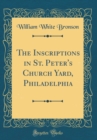 Image for The Inscriptions in St. Peter&#39;s Church Yard, Philadelphia (Classic Reprint)