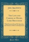 Image for The Life and Career of Henry, Lord Brougham: With Extracts From His Speeches, and Notices of His Contemporaries (Classic Reprint)
