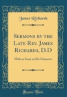 Image for Sermons by the Late Rev. James Richards, D.D: With an Essay on His Character (Classic Reprint)