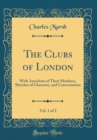 Image for The Clubs of London, Vol. 1 of 2: With Anecdotes of Their Members, Sketches of Character, and Conversations (Classic Reprint)
