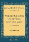 Image for Middle Ground; Or Between East and West: A Christmas Story (Classic Reprint)