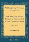 Image for The Christian Youth&#39;s Book, and Manual for Young Communicants: In Two Books (Classic Reprint)