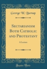 Image for Sectarianism Both Catholic and Protestant: A Lecture (Classic Reprint)