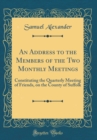 Image for An Address to the Members of the Two Monthly Meetings: Constituting the Quarterly Meeting of Friends, on the County of Suffolk (Classic Reprint)