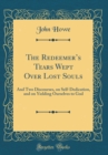 Image for The Redeemers Tears Wept Over Lost Souls: And Two Discourses, on Self-Dedication, and on Yielding Ourselves to God (Classic Reprint)