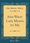 Image for And What Life Means to Me (Classic Reprint)
