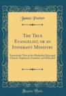 Image for The True Evangelist, or an Itinerant Ministry: Particularly That of the Methodist Episcopal Church, Explained, Guarded, and Defended (Classic Reprint)