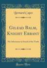 Image for Gilead Balm, Knight Errant: His Adventures in Search of the Truth (Classic Reprint)
