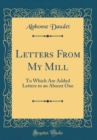Image for Letters From My Mill: To Which Are Added Letters to an Absent One (Classic Reprint)