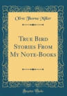 Image for True Bird Stories From My Note-Books (Classic Reprint)