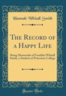 Image for The Record of a Happy Life: Being Memorials of Franklin Whitall Smith, a Student of Princeton College (Classic Reprint)