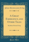 Image for A Great Emergency, and Other Tales: By Juliana Horatia Ewing (Classic Reprint)