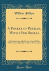 Image for A Pocket of Pebbles, With a Few Shells: Being Fragments of Reflection, Now and Then With Cadence, Made Up Mostly by the Sea-Shore (Classic Reprint)