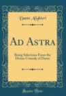 Image for Ad Astra: Being Selections From the Divine Comedy of Dante (Classic Reprint)