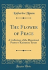 Image for The Flower of Peace: A Collection of the Devotional Poetry of Katharine Tynan (Classic Reprint)