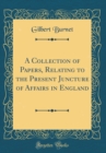 Image for A Collection of Papers, Relating to the Present Juncture of Affairs in England (Classic Reprint)