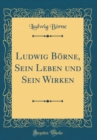 Image for Ludwig Borne, Sein Leben und Sein Wirken (Classic Reprint)