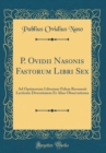 Image for P. Ovidii Nasonis Fastorum Libri Sex: Ad Optimorum Librorum Fidem Recensuit Lectionis Diversitatem Et Alias Observationes (Classic Reprint)