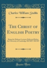 Image for The Christ of English Poetry: Being the Hulsean Lectures Delivered Before the University of Cambridge MCMIV-MCMV (Classic Reprint)