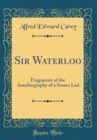 Image for Sir Waterloo: Fragments of the Autobiography of a Sussex Lad (Classic Reprint)