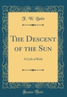 Image for The Descent of the Sun: A Cycle of Birth (Classic Reprint)