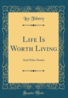 Image for Life Is Worth Living: And Other Stories (Classic Reprint)