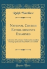 Image for National Church Establishments Examined: A Course of Lectures, Delivered in London, During April and May MDCCCXXXIX (Classic Reprint)
