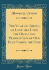 Image for The Vicar of Christ, or Lectures Upon the Office and Prerogatives of Our Holy Father the Pope (Classic Reprint)