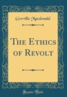 Image for The Ethics of Revolt (Classic Reprint)