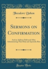 Image for Sermons on Confirmation: And an Address Delivered After Administering That Holy and Apostolic Rite (Classic Reprint)