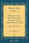 Image for Sermons by the Right Reverend Father in God, Thomas Wilson, D.D, Vol. 2: Bishop of Sodor and Man (Classic Reprint)