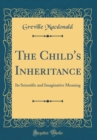 Image for The Child&#39;s Inheritance: Its Scientific and Imaginative Meaning (Classic Reprint)