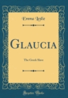Image for Glaucia: The Greek Slave (Classic Reprint)