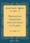 Image for Ordination Addresses and Counsels to Clergy (Classic Reprint)