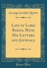 Image for Life of Lord Byron, With His Letters and Journals (Classic Reprint)