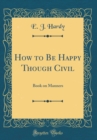 Image for How to Be Happy Though Civil: Book on Manners (Classic Reprint)