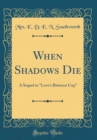 Image for When Shadows Die: A Sequel to &quot;Loves Bitterest Cup&quot; (Classic Reprint)
