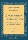 Image for Enchiridion Theologicum, Vol. 2: Or a Manual, for the Use of Students in Divinity (Classic Reprint)