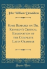 Image for Some Remarks on Dr. Kennedy&#39;s Critical Examination of the Complete Latin Grammar (Classic Reprint)