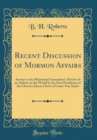 Image for Recent Discussion of Mormon Affairs: Answer to the Ministerial Association&#39;s Review of an Address to the World by the First Presidency of the Church of Jesus Christ of Latter-Day Saints (Classic Repri