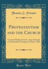 Image for Protestantism and the Church: Lectures Delivered in St. Ann&#39;s Church on the Sunday Evenings of Advent, 1881 (Classic Reprint)