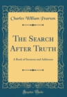 Image for The Search After Truth: A Book of Sermons and Addresses (Classic Reprint)