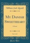 Image for My Danish Sweetheart, Vol. 3 of 3: A Novel (Classic Reprint)