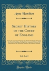 Image for Secret History of the Court of England, Vol. 2 of 2: From the Accession of George the Third to the Death of George the Fourth; Including, Among Other Important Matters, Full Particulars of the Mysteri