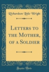 Image for Letters to the Mother, of a Soldier (Classic Reprint)