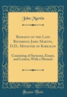 Image for Remains of the Late Reverend John Martin, D.D., Minister of Kirkaldy: Consisting of Sermons, Essays, and Letters; With a Memoir (Classic Reprint)