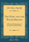 Image for The Hart and the Water-Brooks: A Practical Exposition of the Forty-Second Psalm (Classic Reprint)