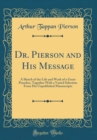Image for Dr. Pierson and His Message: A Sketch of the Life and Work of a Great Preacher, Together With a Varied Selection From His Unpublished Manuscripts (Classic Reprint)