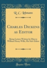 Image for Charles Dickens as Editor: Being Letters Written by Him to William Henry Wills, His Sub-Editor (Classic Reprint)