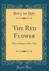 Image for The Red Flower: Poems Written in War Time (Classic Reprint)